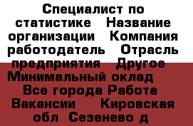 Специалист по статистике › Название организации ­ Компания-работодатель › Отрасль предприятия ­ Другое › Минимальный оклад ­ 1 - Все города Работа » Вакансии   . Кировская обл.,Сезенево д.